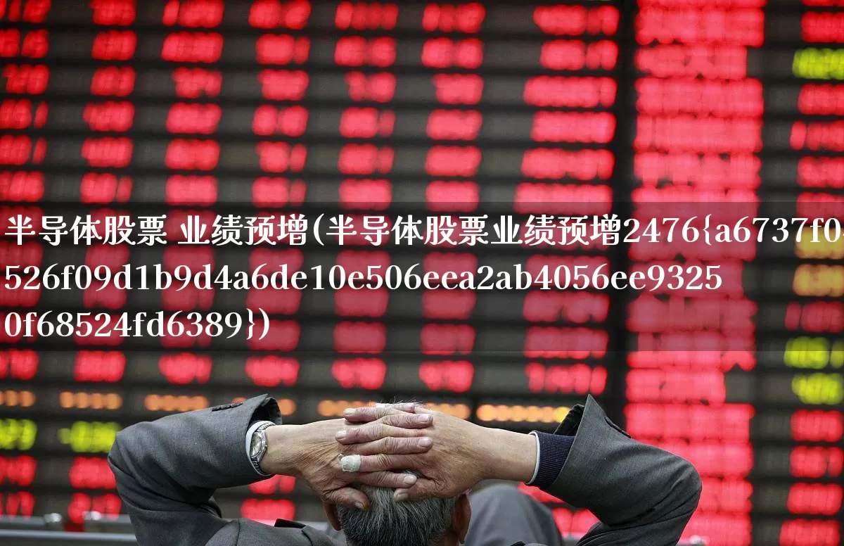 半导体股票 业绩预增(半导体股票业绩预增2476%)_https://www.xzdzcjx.com_创业板_第1张