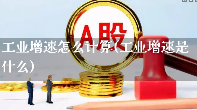 工业增速怎么计算(工业增速是什么)_https://www.xzdzcjx.com_北交所_第1张