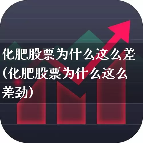 化肥股票为什么这么差(化肥股票为什么这么差劲)_https://www.xzdzcjx.com_北交所_第1张