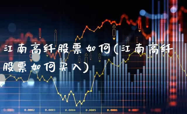 江南高纤股票如何(江南高纤股票如何买入)_https://www.xzdzcjx.com_深交所_第1张