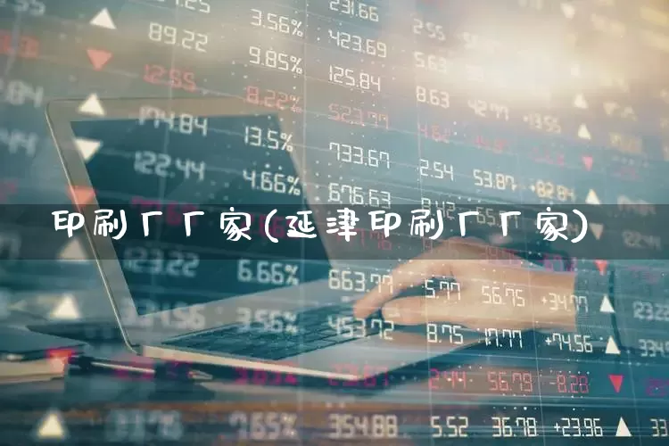 印刷厂厂家(延津印刷厂厂家)_https://www.xzdzcjx.com_北交所_第1张