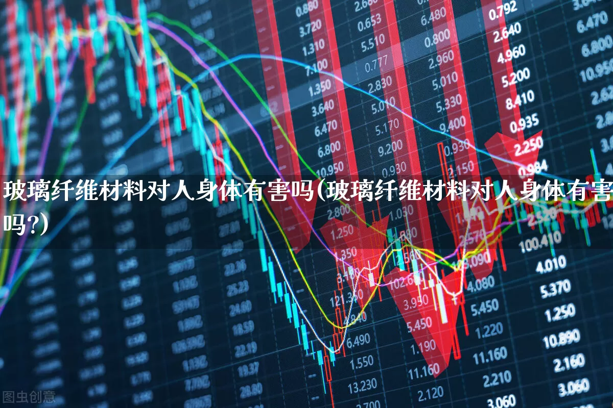 玻璃纤维材料对人身体有害吗(玻璃纤维材料对人身体有害吗?)_https://www.xzdzcjx.com_北交所_第1张
