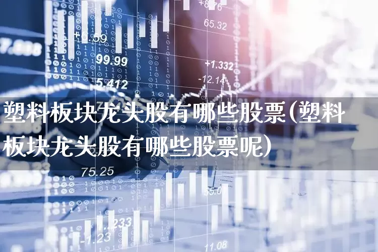 塑料板块龙头股有哪些股票(塑料板块龙头股有哪些股票呢)_https://www.xzdzcjx.com_深交所_第1张