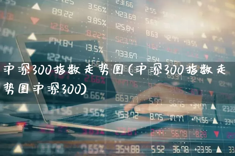 沪深300指数走势图(沪深300指数走势图沪深300)_https://www.xzdzcjx.com_北交所_第1张
