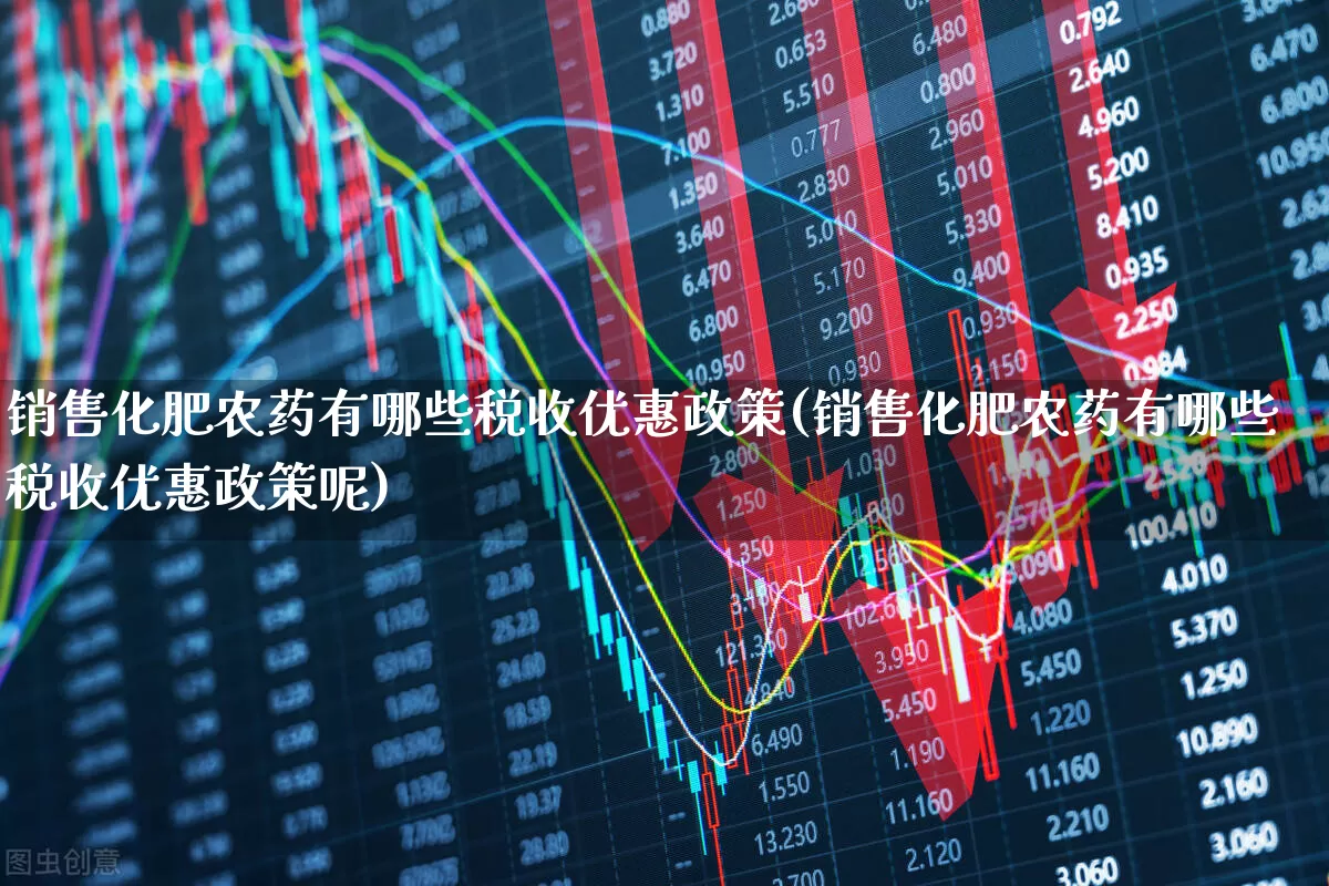 销售化肥农药有哪些税收优惠政策(销售化肥农药有哪些税收优惠政策呢)_https://www.xzdzcjx.com_创业板_第1张