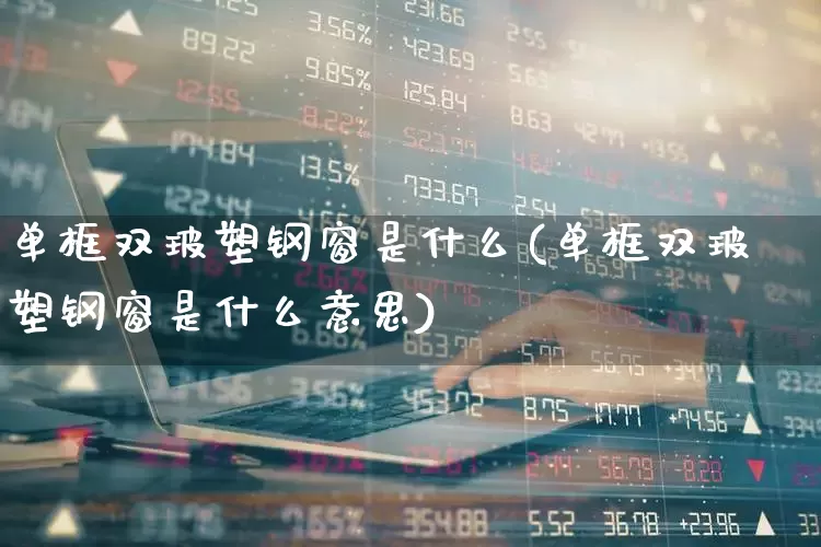 单框双玻塑钢窗是什么(单框双玻塑钢窗是什么意思)_https://www.xzdzcjx.com_科创板_第1张