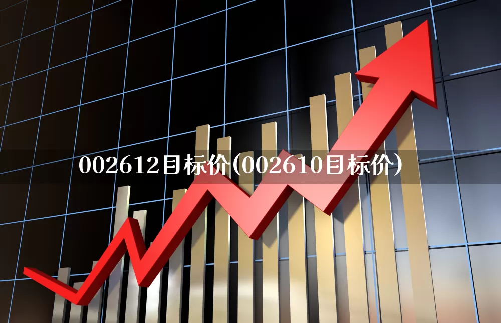 002612目标价(002610目标价)_https://www.xzdzcjx.com_科创板_第1张