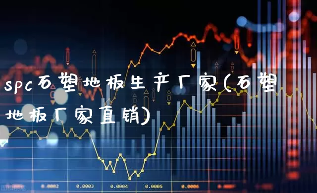 spc石塑地板生产厂家(石塑地板厂家直销)_https://www.xzdzcjx.com_创业板_第1张