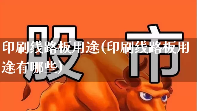 印刷线路板用途(印刷线路板用途有哪些)_https://www.xzdzcjx.com_北交所_第1张