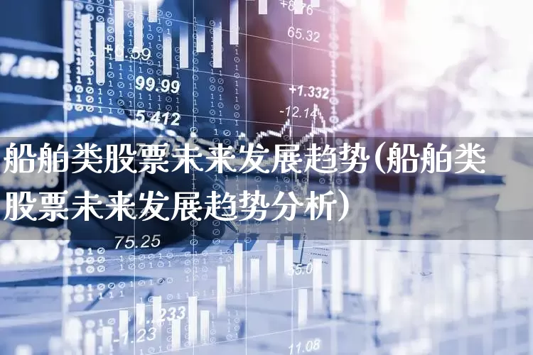 船舶类股票未来发展趋势(船舶类股票未来发展趋势分析)_https://www.xzdzcjx.com_北交所_第1张