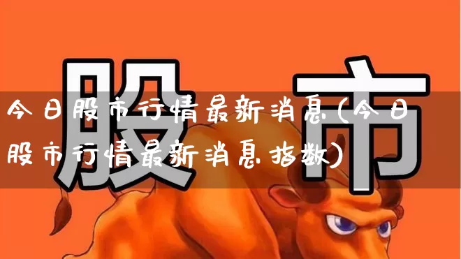 今日股市行情最新消息(今日股市行情最新消息指数)_https://www.xzdzcjx.com_科创板_第1张