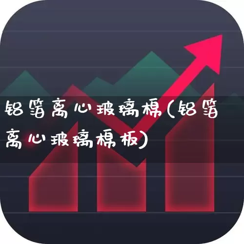 铝箔离心玻璃棉(铝箔离心玻璃棉板)_https://www.xzdzcjx.com_科创板_第1张