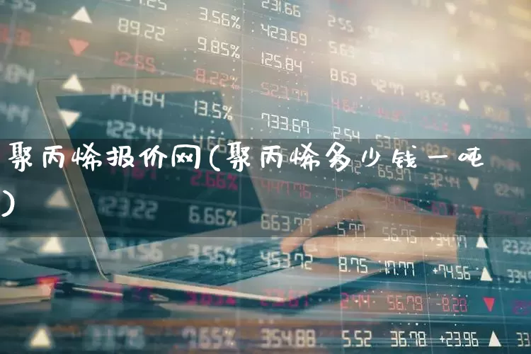 聚丙烯报价网(聚丙烯多少钱一吨)_https://www.xzdzcjx.com_北交所_第1张