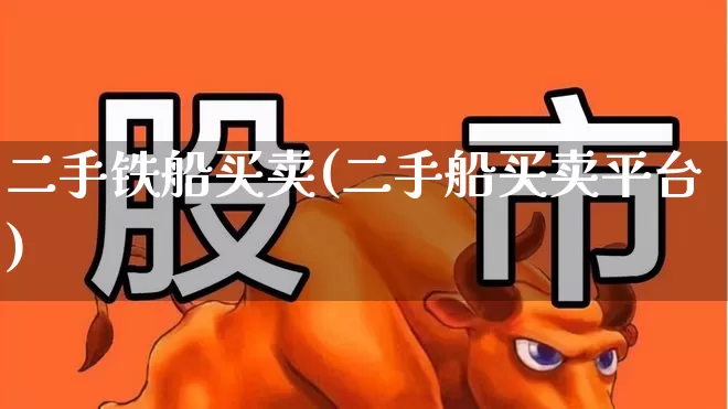 二手铁船买卖(二手船买卖平台)_https://www.xzdzcjx.com_上交所_第1张