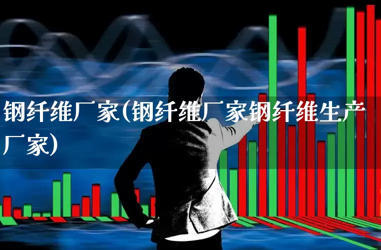 钢纤维厂家(钢纤维厂家钢纤维生产厂家)_https://www.xzdzcjx.com_深交所_第1张