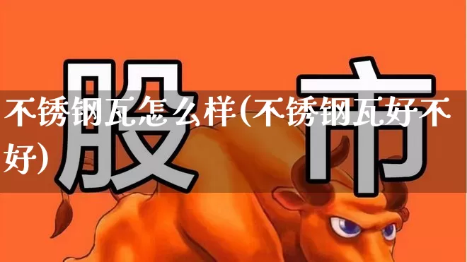 不锈钢瓦怎么样(不锈钢瓦好不好)_https://www.xzdzcjx.com_北交所_第1张