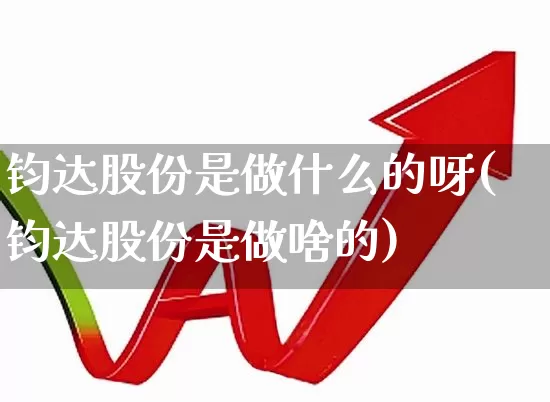 钧达股份是做什么的呀(钧达股份是做啥的)_https://www.xzdzcjx.com_深交所_第1张