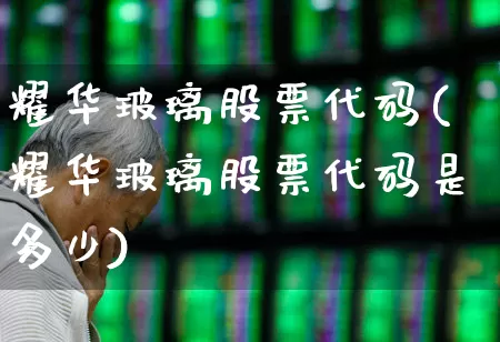 耀华玻璃股票代码(耀华玻璃股票代码是多少)_https://www.xzdzcjx.com_上交所_第1张