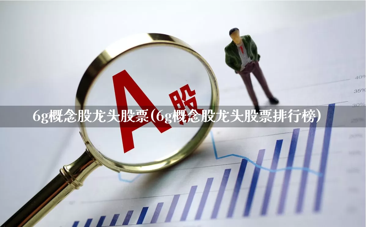 6g概念股龙头股票(6g概念股龙头股票排行榜)_https://www.xzdzcjx.com_北交所_第1张