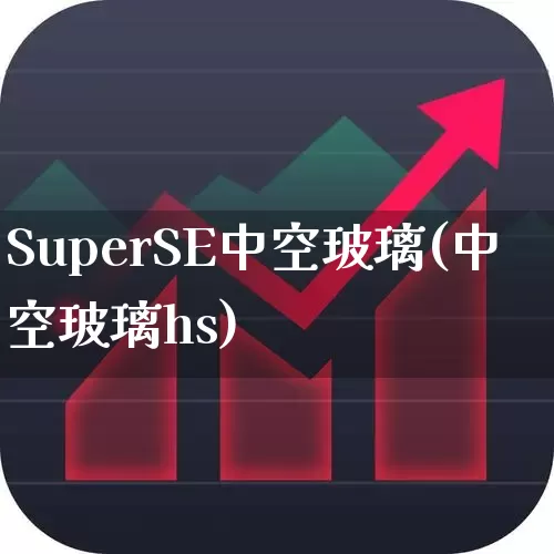 SuperSE中空玻璃(中空玻璃hs)_https://www.xzdzcjx.com_科创板_第1张