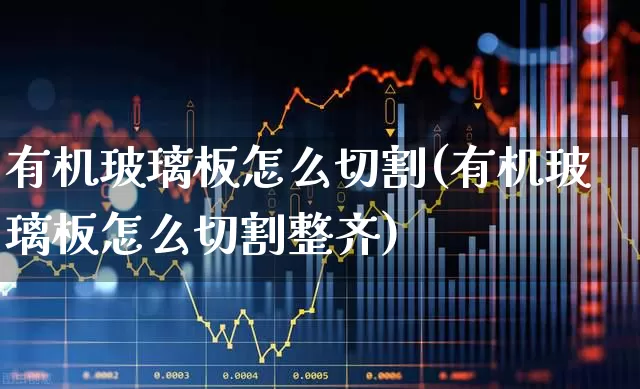 有机玻璃板怎么切割(有机玻璃板怎么切割整齐)_https://www.xzdzcjx.com_创业板_第1张