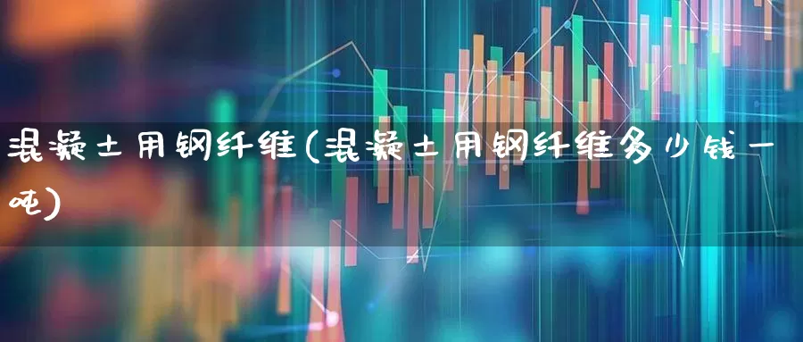混凝土用钢纤维(混凝土用钢纤维多少钱一吨)_https://www.xzdzcjx.com_北交所_第1张