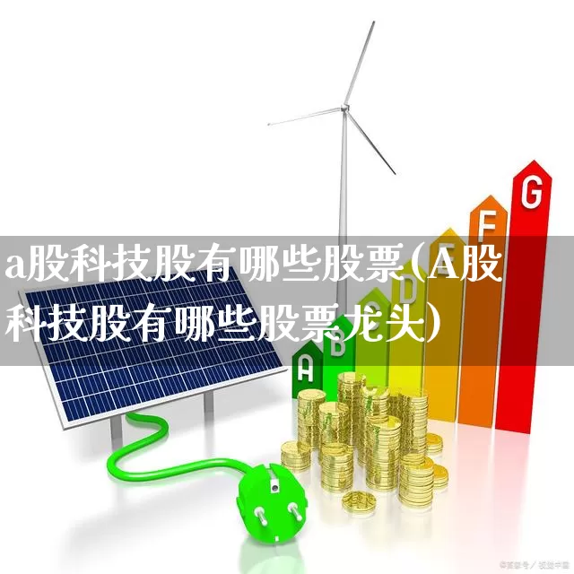 a股科技股有哪些股票(A股科技股有哪些股票龙头)_https://www.xzdzcjx.com_北交所_第1张