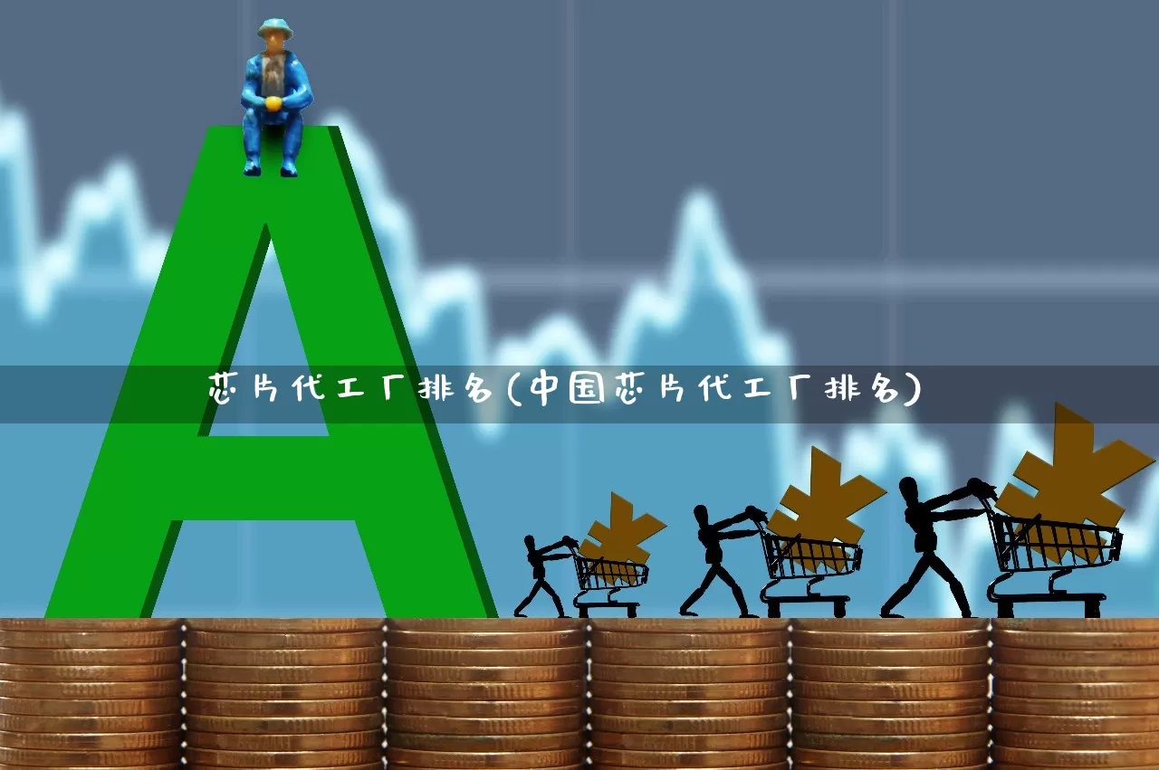 芯片代工厂排名(中国芯片代工厂排名)_https://www.xzdzcjx.com_创业板_第1张