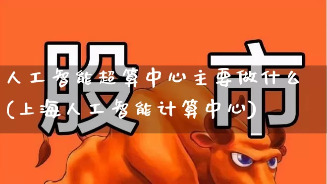 人工智能超算中心主要做什么(上海人工智能计算中心)_https://www.xzdzcjx.com_科创板_第1张
