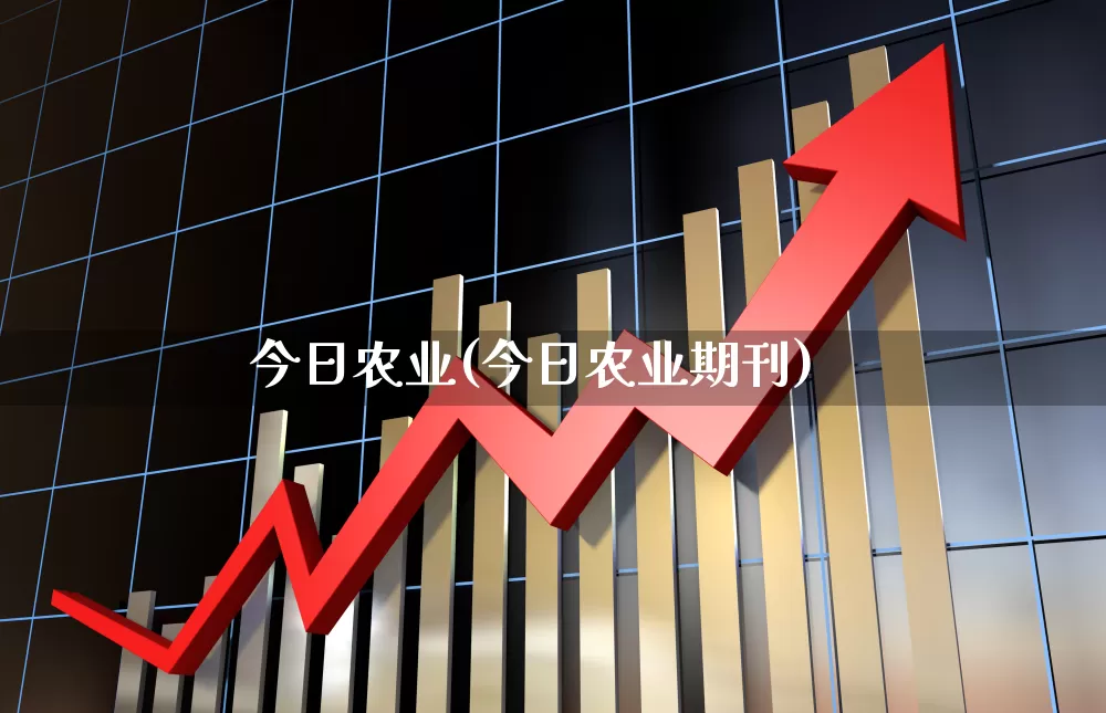 今日农业(今日农业期刊)_https://www.xzdzcjx.com_深交所_第1张