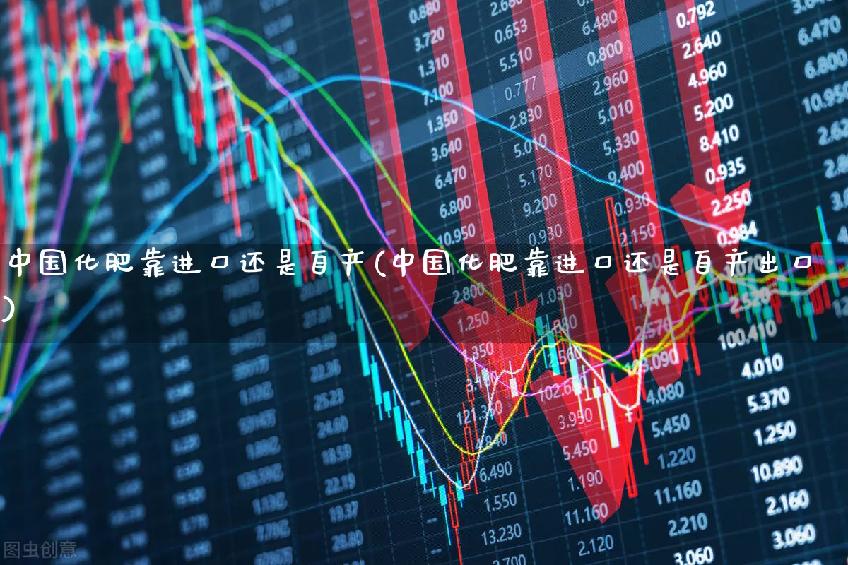 中国化肥靠进口还是自产(中国化肥靠进口还是自产出口)_https://www.xzdzcjx.com_科创板_第1张