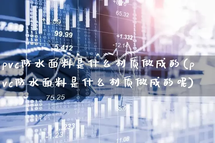 pvc防水面料是什么材质做成的(pvc防水面料是什么材质做成的呢)_https://www.xzdzcjx.com_深交所_第1张