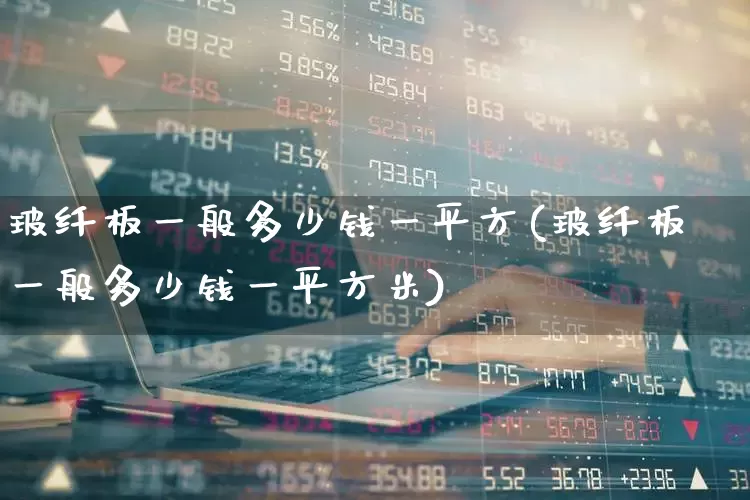 玻纤板一般多少钱一平方(玻纤板一般多少钱一平方米)_https://www.xzdzcjx.com_创业板_第1张