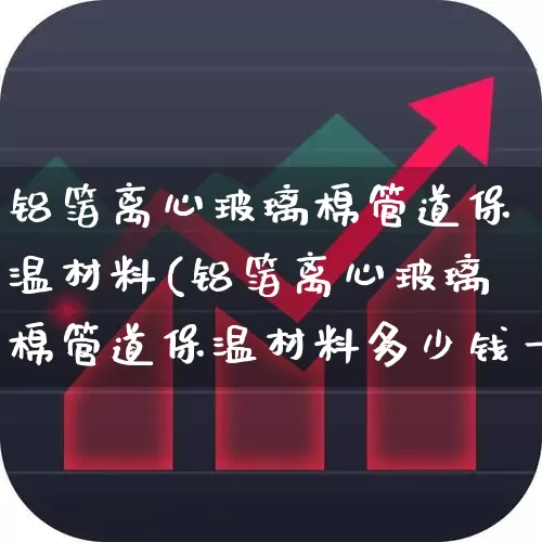 铝箔离心玻璃棉管道保温材料(铝箔离心玻璃棉管道保温材料多少钱一平)_https://www.xzdzcjx.com_深交所_第1张