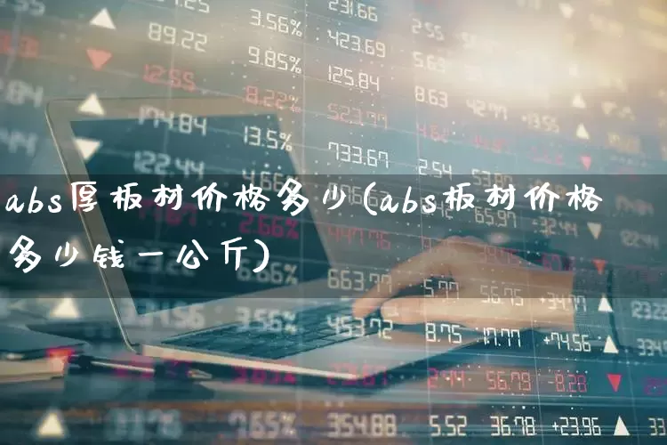 abs厚板材价格多少(abs板材价格多少钱一公斤)_https://www.xzdzcjx.com_深交所_第1张