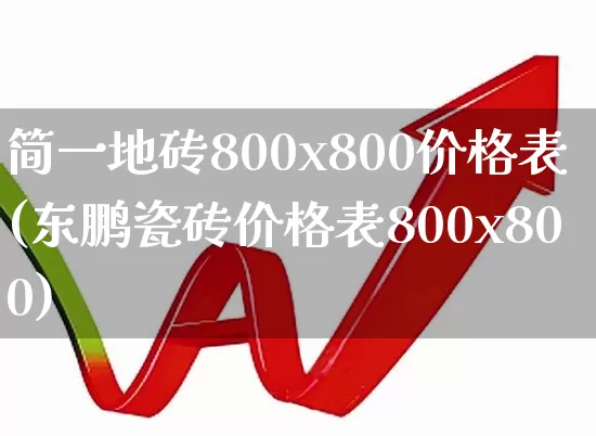 简一地砖800x800价格表(东鹏瓷砖价格表800x800)_https://www.xzdzcjx.com_北交所_第1张