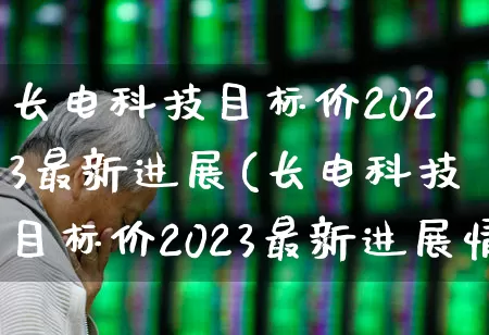 长电科技目标价2023最新进展(长电科技目标价2023最新进展情况)_https://www.xzdzcjx.com_上交所_第1张