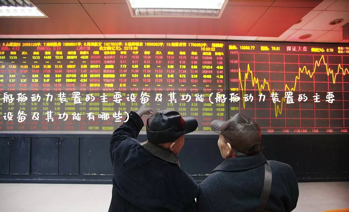船舶动力装置的主要设备及其功能(船舶动力装置的主要设备及其功能有哪些)_https://www.xzdzcjx.com_深交所_第1张