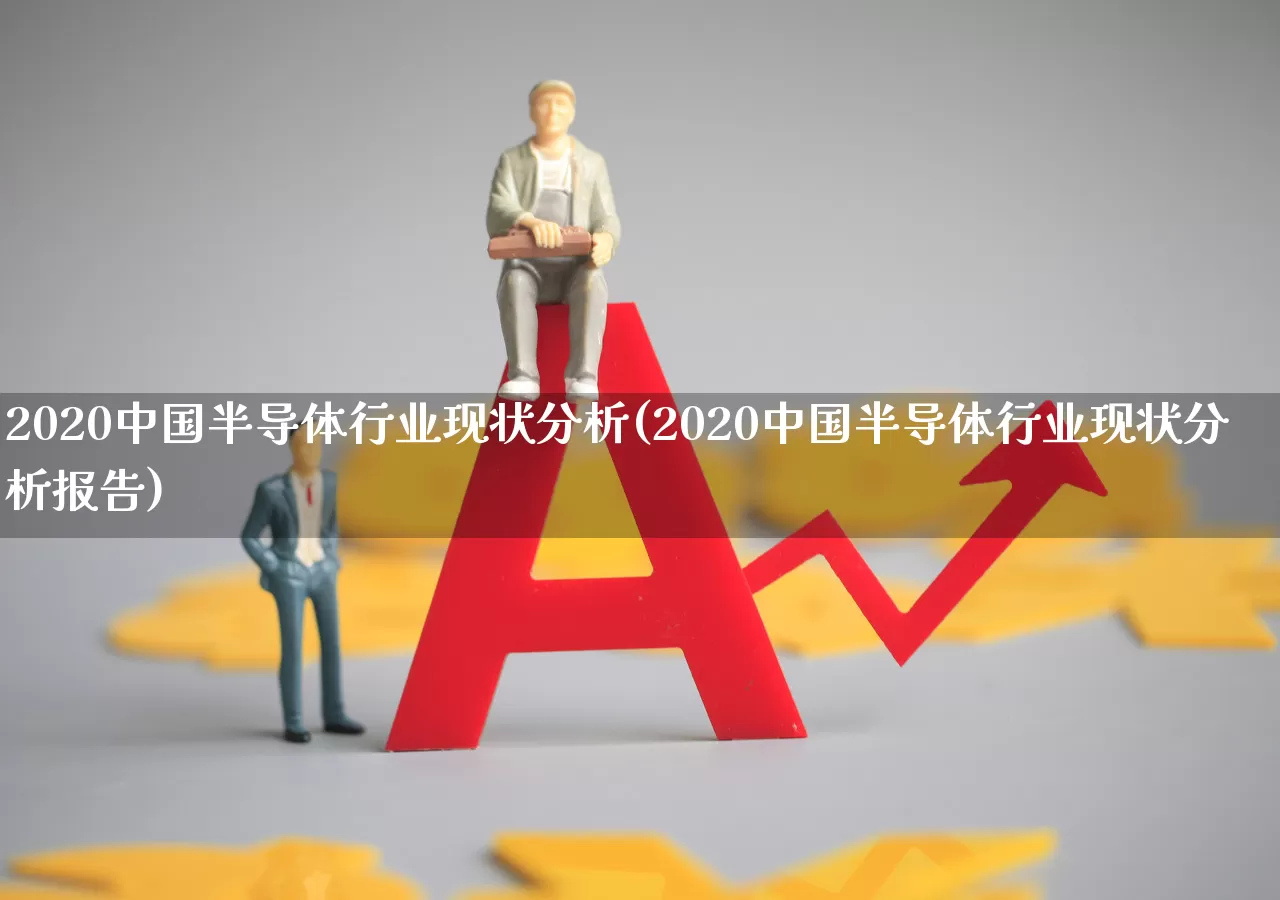 2020中国半导体行业现状分析(2020中国半导体行业现状分析报告)_https://www.xzdzcjx.com_科创板_第1张