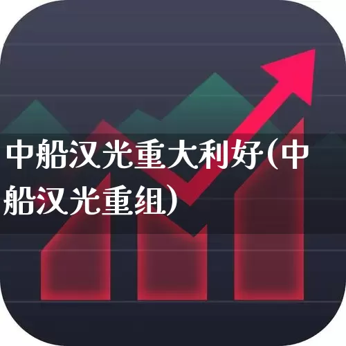 中船汉光重大利好(中船汉光重组)_https://www.xzdzcjx.com_北交所_第1张