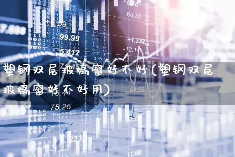 塑钢双层玻璃窗好不好(塑钢双层玻璃窗好不好用)_https://www.xzdzcjx.com_深交所_第1张