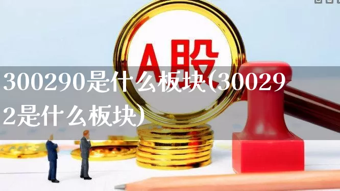 300290是什么板块(300292是什么板块)_https://www.xzdzcjx.com_科创板_第1张