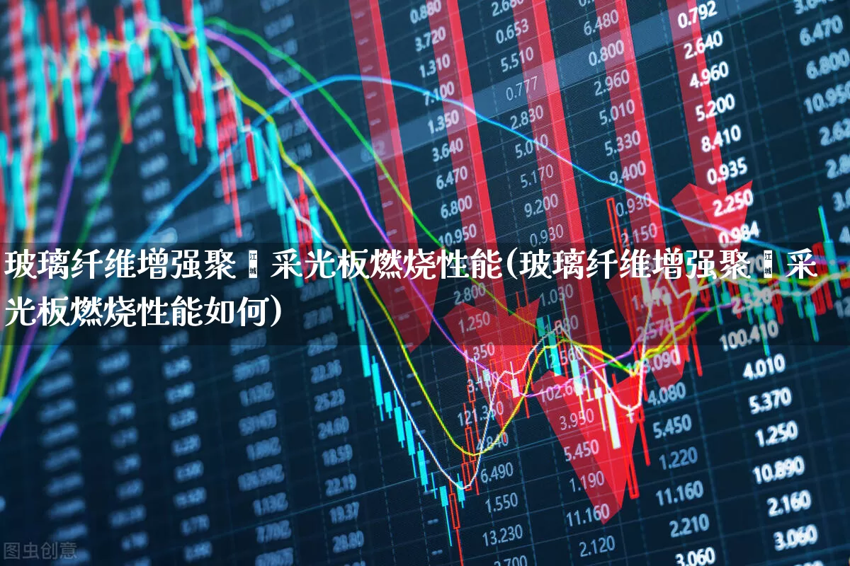 玻璃纤维增强聚酯采光板燃烧性能(玻璃纤维增强聚酯采光板燃烧性能如何)_https://www.xzdzcjx.com_科创板_第1张