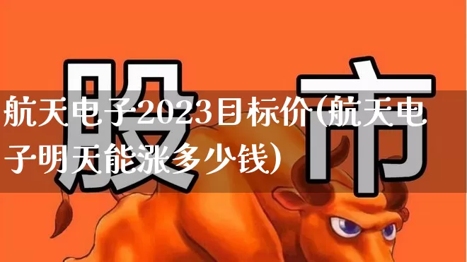 航天电子2023目标价(航天电子明天能涨多少钱)_https://www.xzdzcjx.com_上交所_第1张