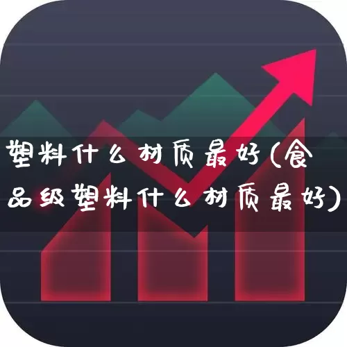 塑料什么材质最好(食品级塑料什么材质最好)_https://www.xzdzcjx.com_北交所_第1张