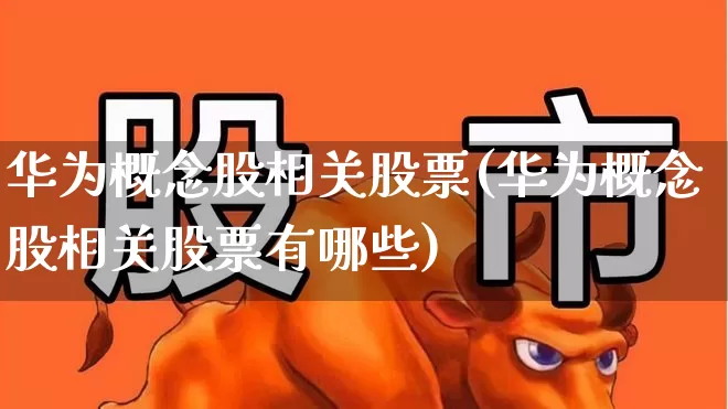 华为概念股相关股票(华为概念股相关股票有哪些)_https://www.xzdzcjx.com_上交所_第1张