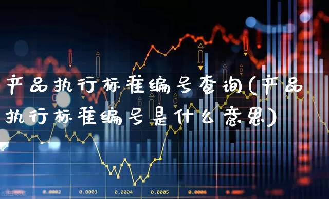 产品执行标准编号查询(产品执行标准编号是什么意思)_https://www.xzdzcjx.com_创业板_第1张