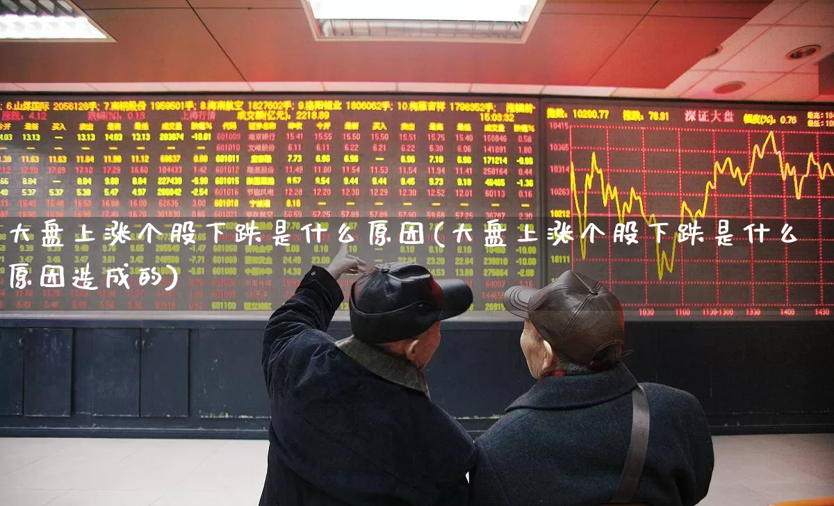 大盘上涨个股下跌是什么原因(大盘上涨个股下跌是什么原因造成的)_https://www.xzdzcjx.com_上交所_第1张