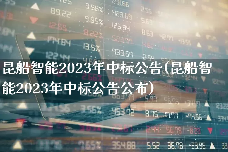 昆船智能2023年中标公告(昆船智能2023年中标公告公布)_https://www.xzdzcjx.com_深交所_第1张