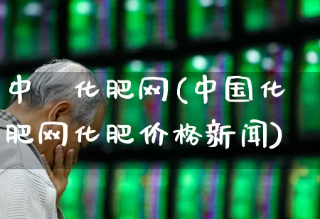中囯化肥网(中国化肥网化肥价格新闻)_https://www.xzdzcjx.com_上交所_第1张